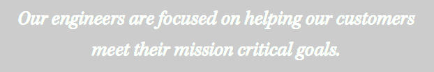 Our engineers are focused on helping our customers meet their mission critical goals. 